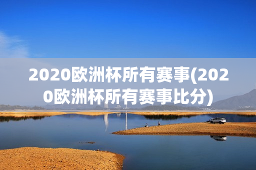 2020欧洲杯所有赛事(2020欧洲杯所有赛事比分)