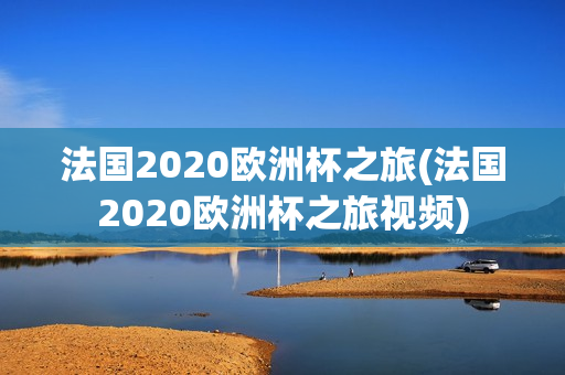 法国2020欧洲杯之旅(法国2020欧洲杯之旅视频)