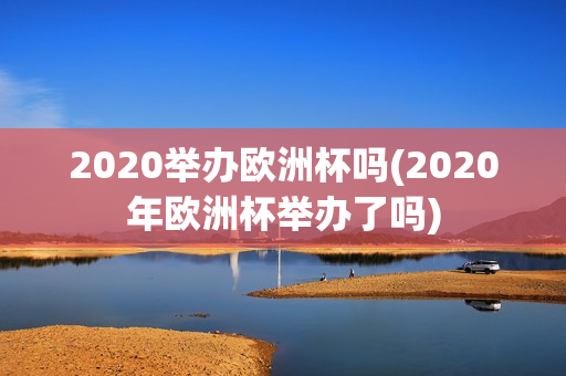 2020举办欧洲杯吗(2020年欧洲杯举办了吗)