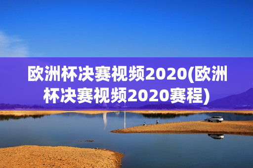 欧洲杯决赛视频2020(欧洲杯决赛视频2020赛程)