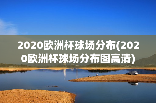 2020欧洲杯球场分布(2020欧洲杯球场分布图高清)