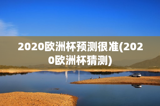 2020欧洲杯预测很准(2020欧洲杯猜测)