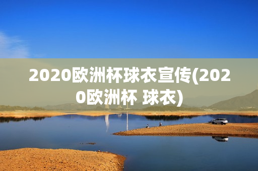 2020欧洲杯球衣宣传(2020欧洲杯 球衣)