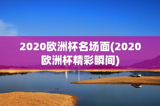 2020欧洲杯名场面(2020欧洲杯精彩瞬间)