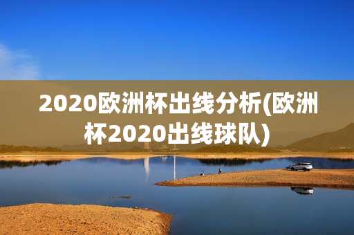 2020欧洲杯出线分析(欧洲杯2020出线球队)