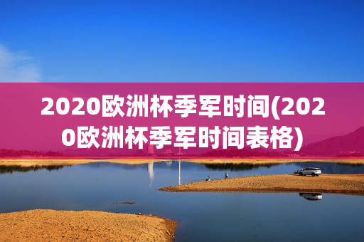 2020欧洲杯季军时间(2020欧洲杯季军时间表格)