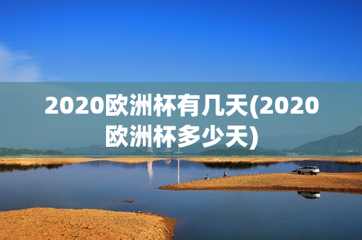 2020欧洲杯有几天(2020欧洲杯多少天)