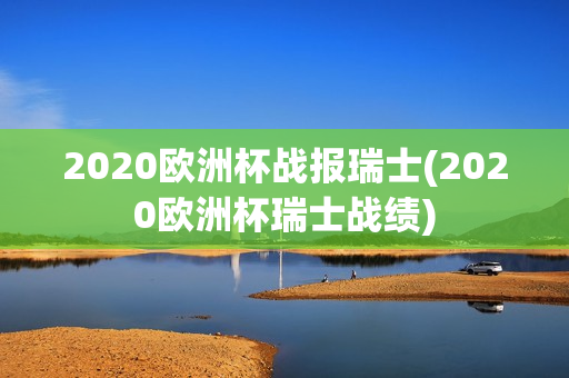 2020欧洲杯战报瑞士(2020欧洲杯瑞士战绩)