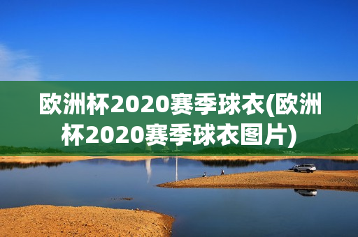 欧洲杯2020赛季球衣(欧洲杯2020赛季球衣图片)