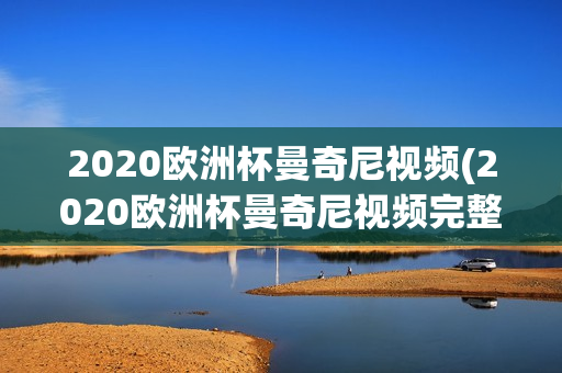 2020欧洲杯曼奇尼视频(2020欧洲杯曼奇尼视频完整版)