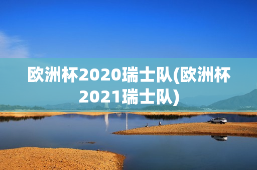 欧洲杯2020瑞士队(欧洲杯2021瑞士队)