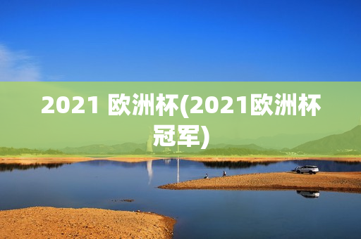 2021 欧洲杯(2021欧洲杯冠军)