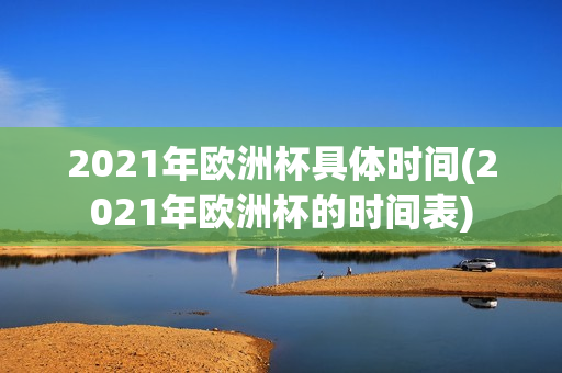 2021年欧洲杯具体时间(2021年欧洲杯的时间表)