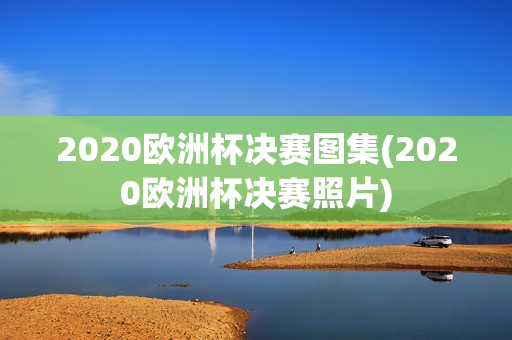 2020欧洲杯决赛图集(2020欧洲杯决赛照片)