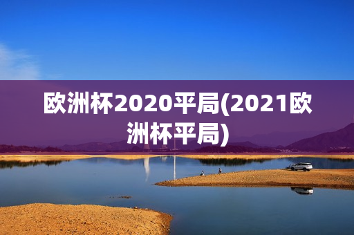 欧洲杯2020平局(2021欧洲杯平局)