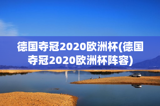 德国夺冠2020欧洲杯(德国夺冠2020欧洲杯阵容)