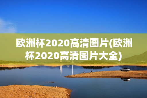 欧洲杯2020高清图片(欧洲杯2020高清图片大全)