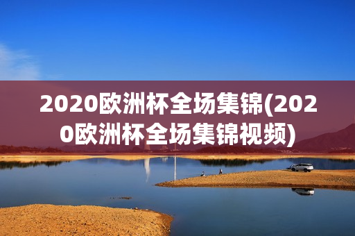 2020欧洲杯全场集锦(2020欧洲杯全场集锦视频)