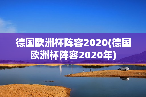 德国欧洲杯阵容2020(德国欧洲杯阵容2020年)