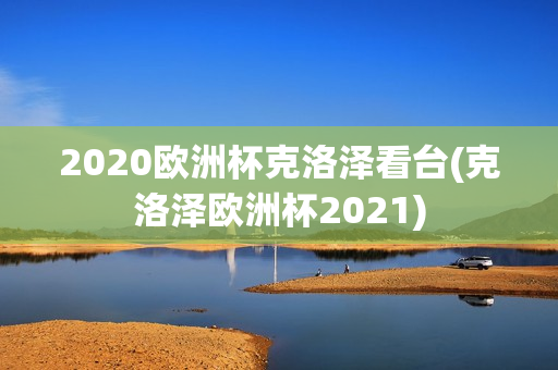 2020欧洲杯克洛泽看台(克洛泽欧洲杯2021)