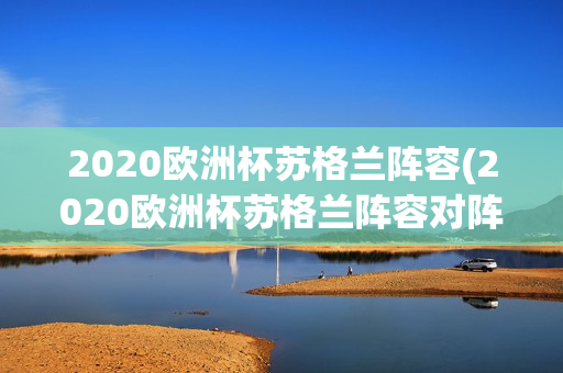 2020欧洲杯苏格兰阵容(2020欧洲杯苏格兰阵容对阵)