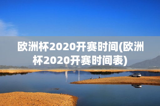 欧洲杯2020开赛时间(欧洲杯2020开赛时间表)