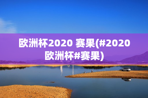 欧洲杯2020 赛果(#2020欧洲杯#赛果)