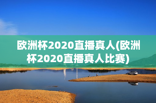 欧洲杯2020直播真人(欧洲杯2020直播真人比赛)