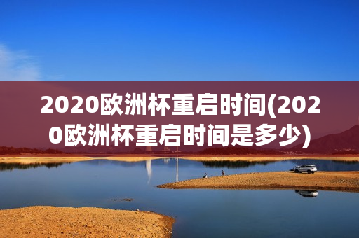 2020欧洲杯重启时间(2020欧洲杯重启时间是多少)