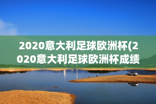 2020意大利足球欧洲杯(2020意大利足球欧洲杯成绩)