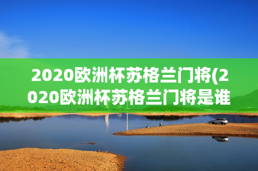 2020欧洲杯苏格兰门将(2020欧洲杯苏格兰门将是谁)