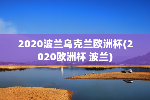 2020波兰乌克兰欧洲杯(2020欧洲杯 波兰)