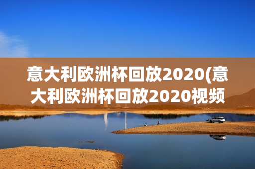 意大利欧洲杯回放2020(意大利欧洲杯回放2020视频)