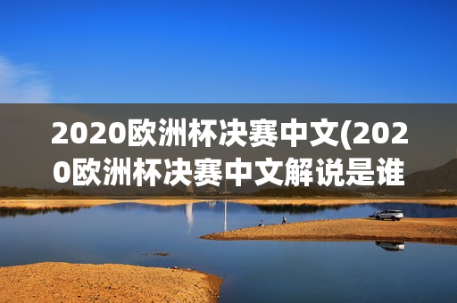 2020欧洲杯决赛中文(2020欧洲杯决赛中文解说是谁)