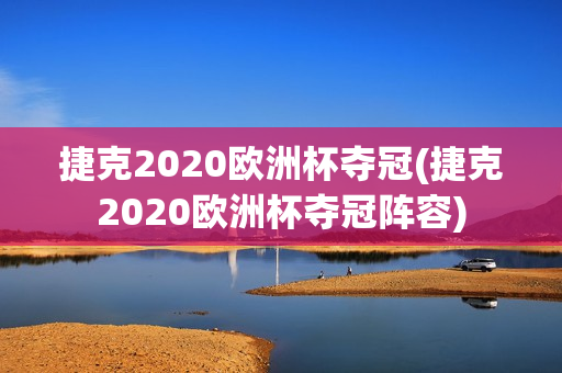 捷克2020欧洲杯夺冠(捷克2020欧洲杯夺冠阵容)