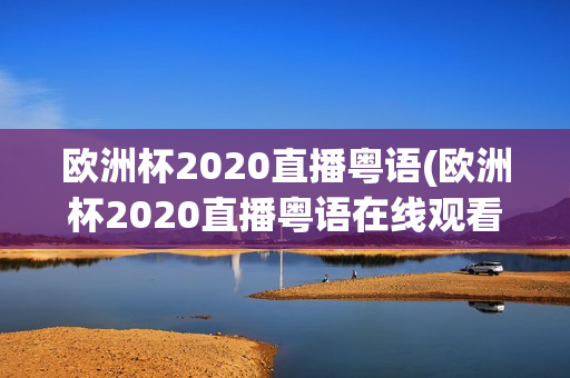 欧洲杯2020直播粤语(欧洲杯2020直播粤语在线观看)