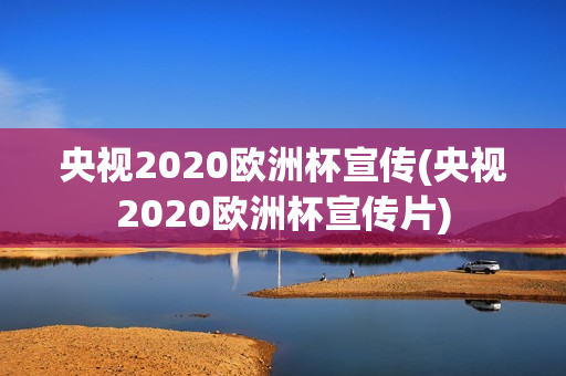 央视2020欧洲杯宣传(央视2020欧洲杯宣传片)