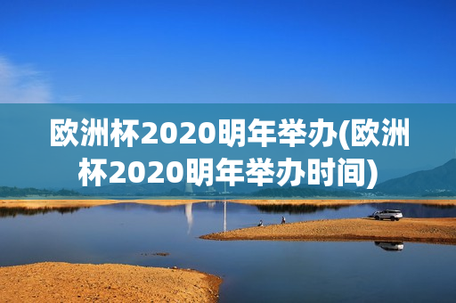 欧洲杯2020明年举办(欧洲杯2020明年举办时间)