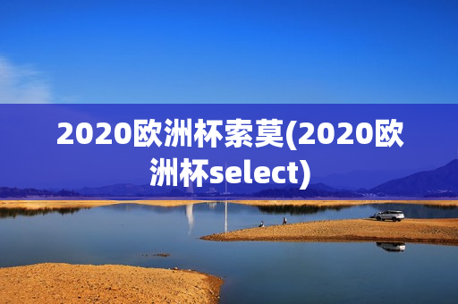 2020欧洲杯索莫(2020欧洲杯select)