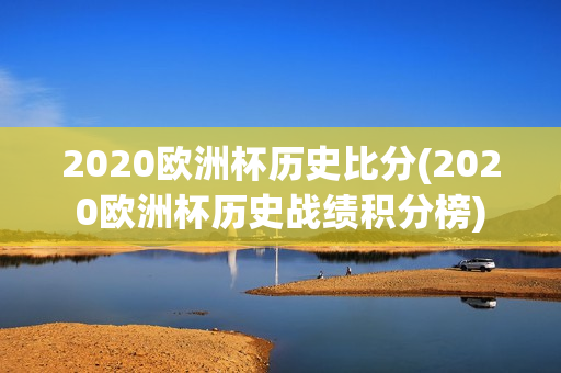 2020欧洲杯历史比分(2020欧洲杯历史战绩积分榜)