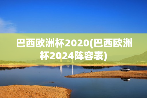 巴西欧洲杯2020(巴西欧洲杯2024阵容表)