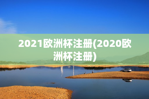 2021欧洲杯注册(2020欧洲杯注册)