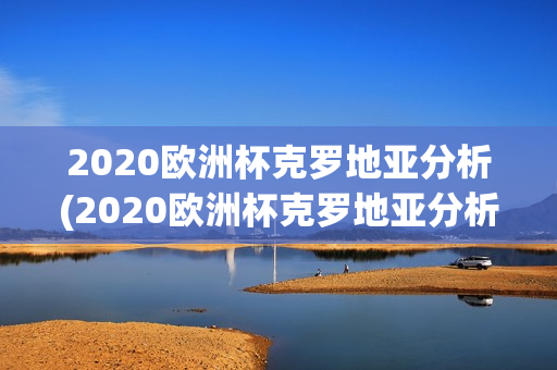 2020欧洲杯克罗地亚分析(2020欧洲杯克罗地亚分析图)