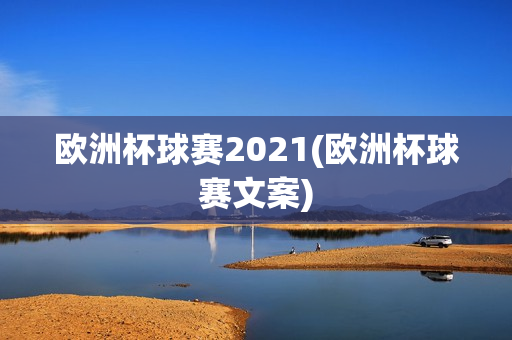 欧洲杯球赛2021(欧洲杯球赛文案)