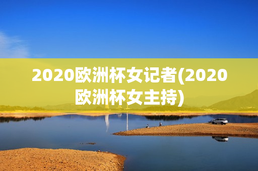 2020欧洲杯女记者(2020欧洲杯女主持)