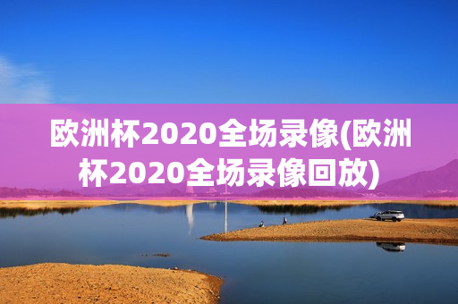 欧洲杯2020全场录像(欧洲杯2020全场录像回放)