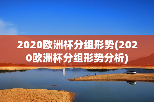 2020欧洲杯分组形势(2020欧洲杯分组形势分析)