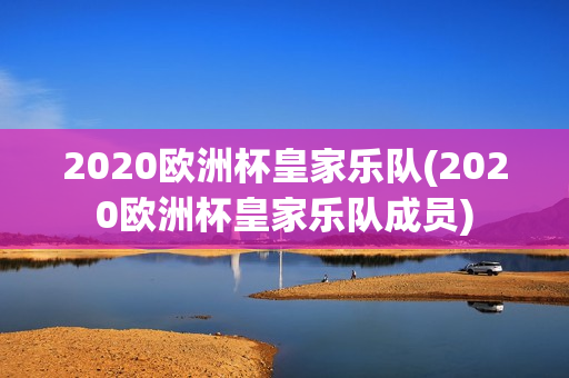 2020欧洲杯皇家乐队(2020欧洲杯皇家乐队成员)