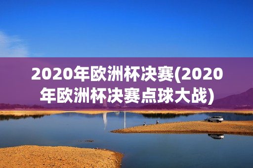 2020年欧洲杯决赛(2020年欧洲杯决赛点球大战)