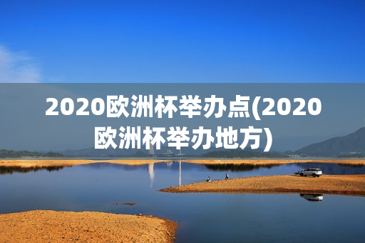 2020欧洲杯举办点(2020欧洲杯举办地方)